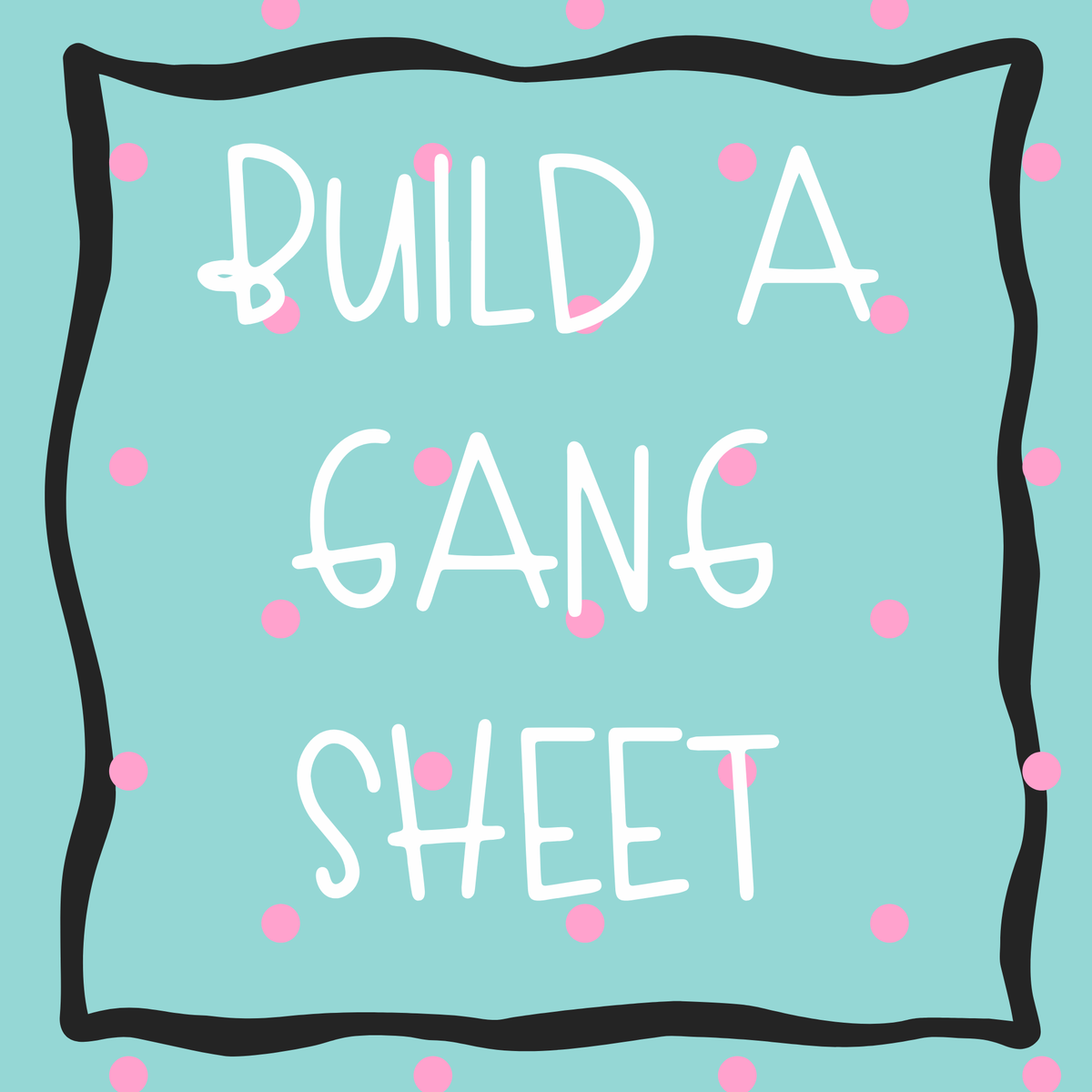 BUILD A GANG SHEET